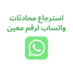 كيفية استرجاع محادثة واتساب لرقم معين